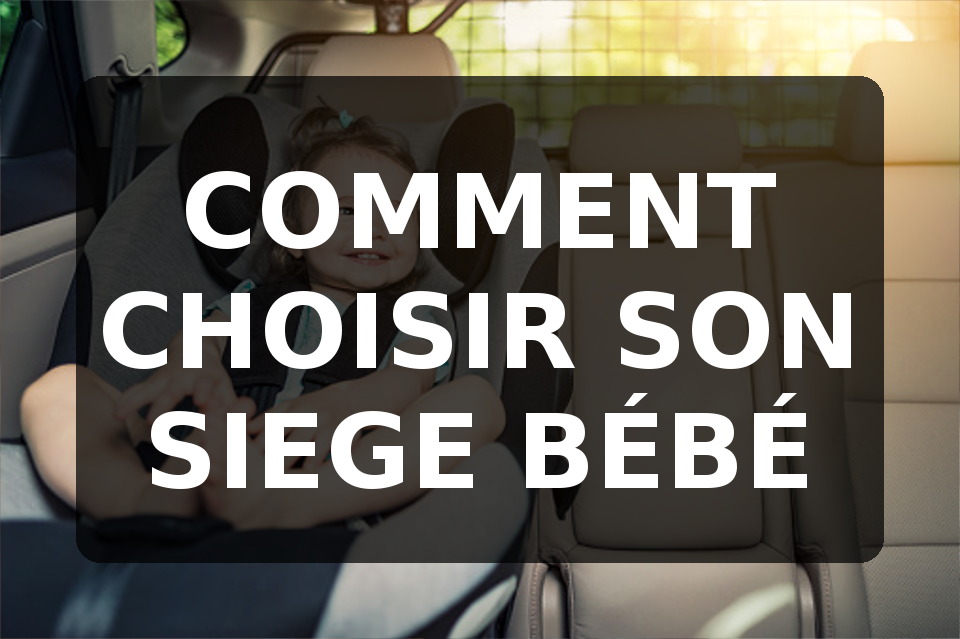 Comment bien choisir le siège-auto qui convient à Bébé ?